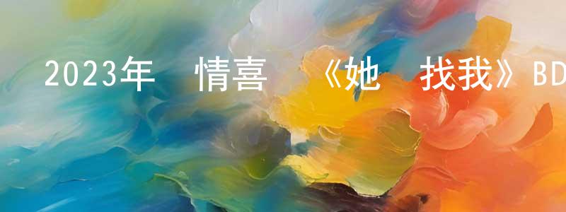 陳日松的動漫綜藝大全,2023年劇情喜劇《她來找我》BD中英雙字迅雷下載_深夜電影